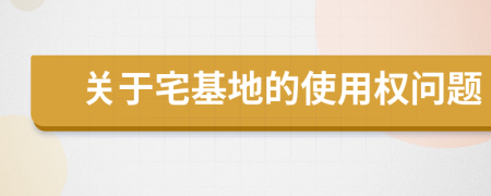 关于宅基地的使用权问题