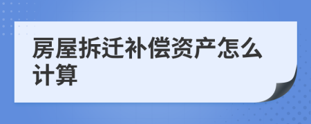 房屋拆迁补偿资产怎么计算