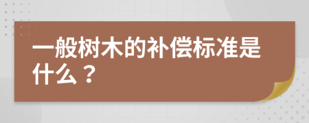 一般树木的补偿标准是什么？
