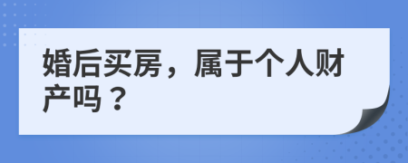 婚后买房，属于个人财产吗？