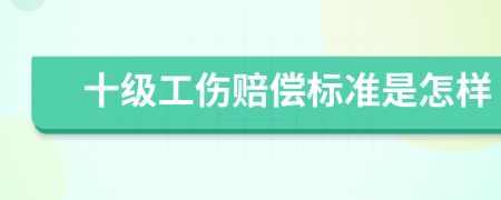 十级工伤赔偿标准是怎样