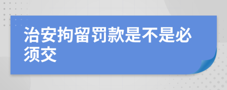 治安拘留罚款是不是必须交