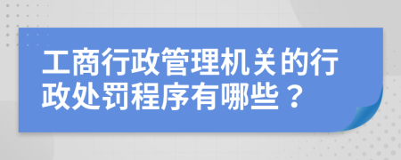 工商行政管理机关的行政处罚程序有哪些？