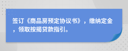 签订《商品房预定协议书》，缴纳定金，领取按揭贷款指引。