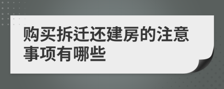 购买拆迁还建房的注意事项有哪些