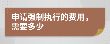 申请强制执行的费用，需要多少