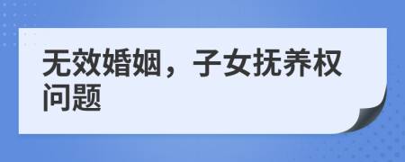 无效婚姻，子女抚养权问题