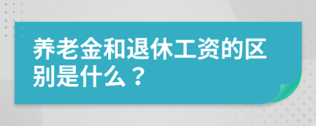 养老金和退休工资的区别是什么？