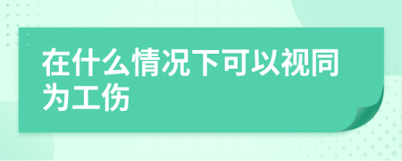 在什么情况下可以视同为工伤