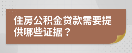 住房公积金贷款需要提供哪些证据？