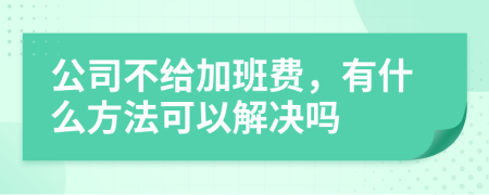 公司不给加班费，有什么方法可以解决吗