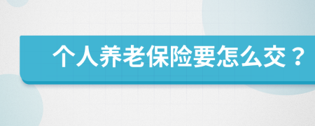 个人养老保险要怎么交？