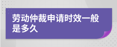 劳动仲裁申请时效一般是多久