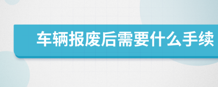 车辆报废后需要什么手续