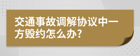 交通事故调解协议中一方毁约怎么办?