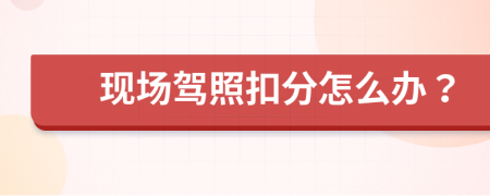 现场驾照扣分怎么办？