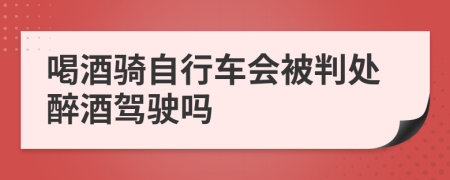 喝酒骑自行车会被判处醉酒驾驶吗