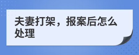 夫妻打架，报案后怎么处理