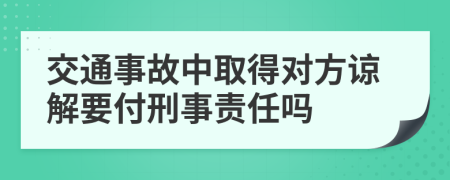 交通事故中取得对方谅解要付刑事责任吗