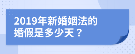 2019年新婚姻法的婚假是多少天？