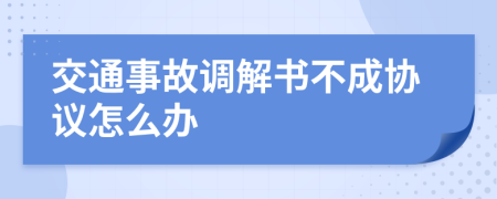 交通事故调解书不成协议怎么办