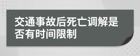 交通事故后死亡调解是否有时间限制