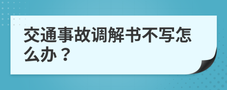 交通事故调解书不写怎么办？