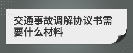 交通事故调解协议书需要什么材料