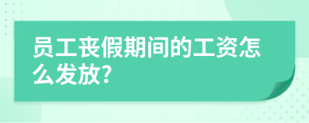 员工丧假期间的工资怎么发放?