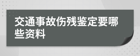 交通事故伤残鉴定要哪些资料