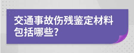 交通事故伤残鉴定材料包括哪些?