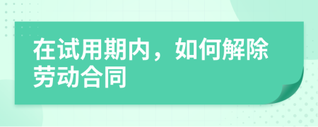 在试用期内，如何解除劳动合同