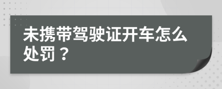 未携带驾驶证开车怎么处罚？