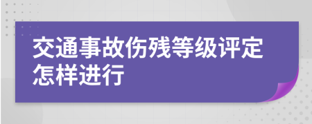 交通事故伤残等级评定怎样进行