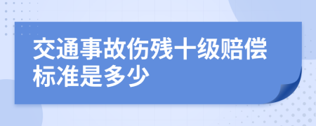 交通事故伤残十级赔偿标准是多少