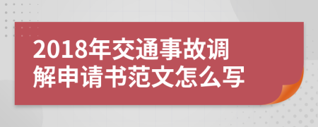 2018年交通事故调解申请书范文怎么写