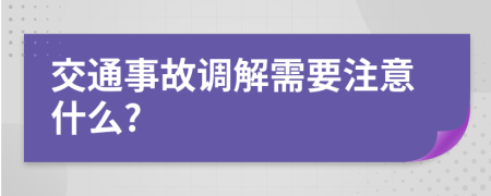 交通事故调解需要注意什么?