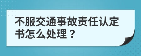 不服交通事故责任认定书怎么处理？