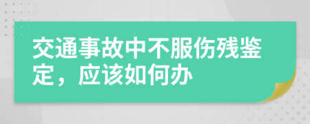 交通事故中不服伤残鉴定，应该如何办