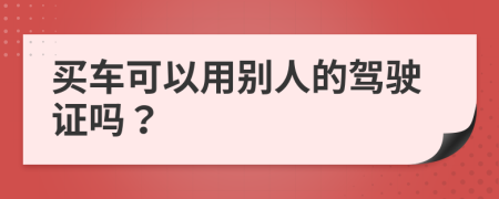 买车可以用别人的驾驶证吗？