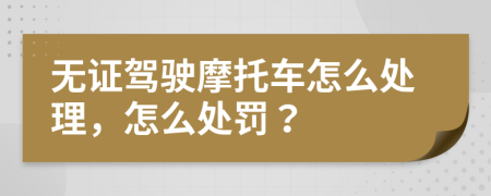 无证驾驶摩托车怎么处理，怎么处罚？