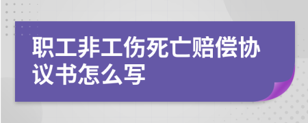 职工非工伤死亡赔偿协议书怎么写