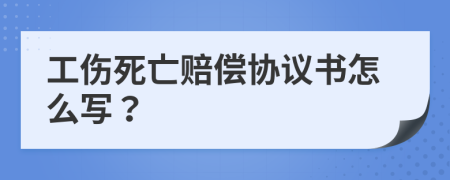 工伤死亡赔偿协议书怎么写？