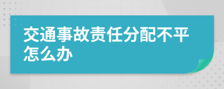 交通事故责任分配不平怎么办