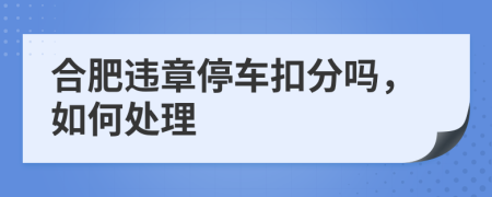 合肥违章停车扣分吗，如何处理