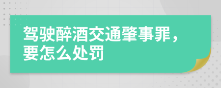 驾驶醉酒交通肇事罪，要怎么处罚