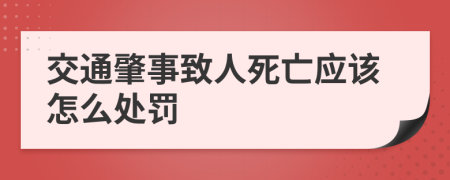 交通肇事致人死亡应该怎么处罚