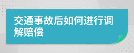 交通事故后如何进行调解赔偿