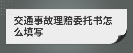 交通事故理赔委托书怎么填写