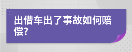 出借车出了事故如何赔偿?